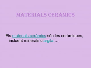 MATERIALS CERÀMICS
Els materials ceràmics són les ceràmiques, 
incloent minerals d'argila …
 
