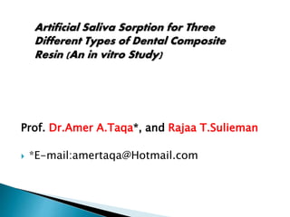 Prof. Dr.Amer A.Taqa*, and Rajaa T.Sulieman
 *E-mail:amertaqa@Hotmail.com
Artificial Saliva Sorption for Three
Different Types of Dental Composite
Resin (An in vitro Study)
 