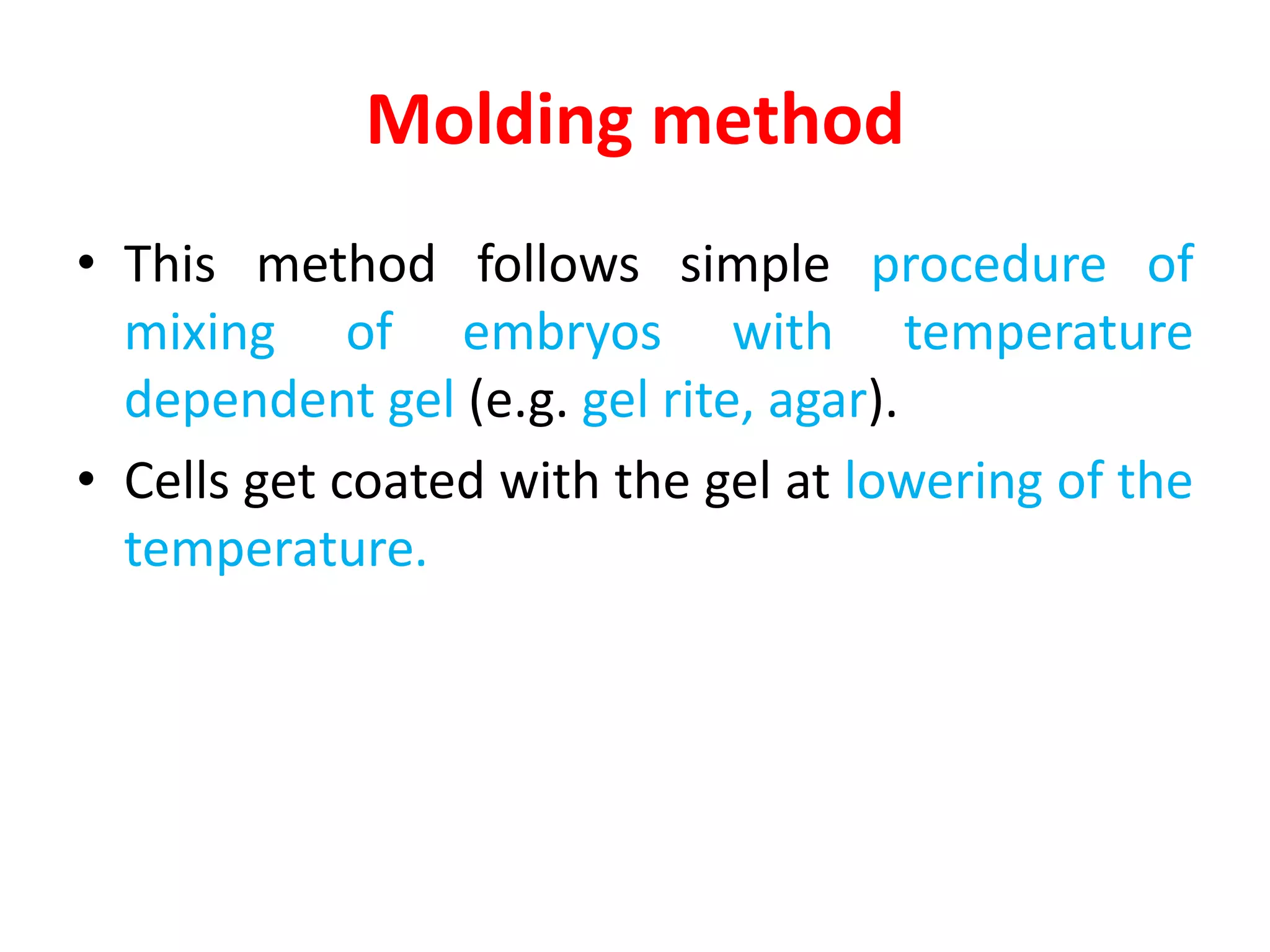 Molding method
• This method follows simple procedure of
mixing of embryos with temperature
dependent gel (e.g. gel rite, agar).
• Cells get coated with the gel at lowering of the
temperature.
 