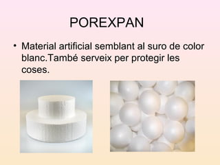 POREXPAN
• Material artificial semblant al suro de color
blanc.També serveix per protegir les
coses.
 
