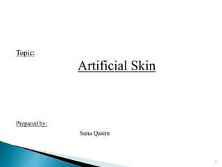 Topic:
Artificial Skin
Prepared by:
Sana Qasim
1
 