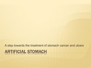 ARTIFICIAL STOMACH
A step towards the treatment of stomach cancer and ulcers
 