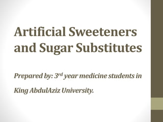 Artificial Sweeteners
and Sugar Substitutes
Prepared by:3rd year medicinestudentsin
King AbdulAzizUniversity.
 