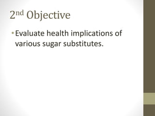 2nd Objective
•Evaluate health implications of
various sugar substitutes.
 