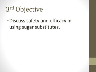 3rd Objective
•Discuss safety and efficacy in
using sugar substitutes.
 