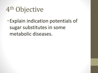 4th Objective
•Explain indication potentials of
sugar substitutes in some
metabolic diseases.
 