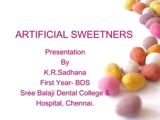 ARTIFICIAL SWEETNERS
Presentation
By
K.R.Sadhana
First Year- BDS
Sree Balaji Dental College &
Hospital, Chennai.
 