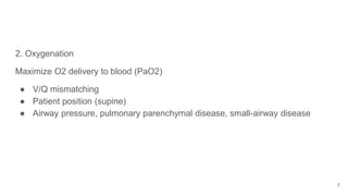 2. Oxygenation
Maximize O2 delivery to blood (PaO2)
● V/Q mismatching
● Patient position (supine)
● Airway pressure, pulmonary parenchymal disease, small-airway disease
7
 