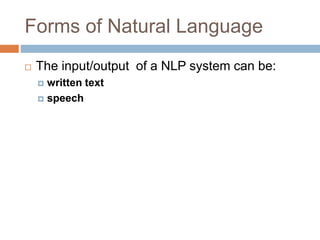 Forms of Natural Language
 The input/output of a NLP system can be:
 written text
 speech
 