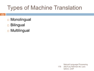 Types of Machine Translation
 Monolingual
 Bilingual
 Multilingual
Natural Language Processing
(NLP) by Rahman Ali, Lect:
QACC, UOP
178
6
Septemb
er 2015
 
