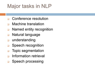 Major tasks in NLP
 Conference resolution
 Machine translation
 Named entity recognition
 Natural language
 understanding
 Speech recognition
 Topic segmentation
 Information retrieval
 Speech processing
 