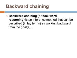 Backward chaining
 Backward chaining (or backward
reasoning) is an inference method that can be
described (in lay terms) as working backward
from the goal(s).
 