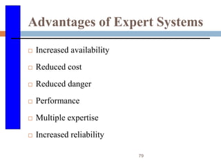 79
Advantages of Expert Systems
 Increased availability
 Reduced cost
 Reduced danger
 Performance
 Multiple expertise
 Increased reliability
 