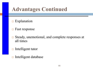 80
Advantages Continued
 Explanation
 Fast response
 Steady, unemotional, and complete responses at
all times
 Intelligent tutor
 Intelligent database
 