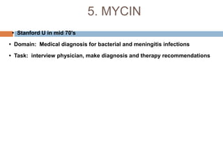 5. MYCIN
• Stanford U in mid 70's
• Domain: Medical diagnosis for bacterial and meningitis infections
• Task: interview physician, make diagnosis and therapy recommendations
 