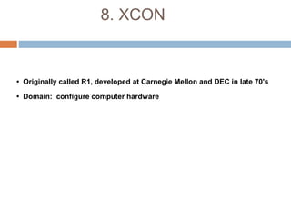 8. XCON
• Originally called R1, developed at Carnegie Mellon and DEC in late 70's
• Domain: configure computer hardware
 