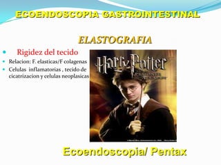 ECOENDOSCOPIA GASTROINTESTINALELASTOGRAFIAEcoendoscopia/ Pentax Rigidez del tecidoRelacion: F. elasticas/F colagenasCelulasinflamatorias, tecido de cicatrizacion y celulasneoplasicas