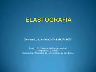 ELASTOGRAFIA Everson L. A. Artifon, MD, PhD, FASGE Serviço de Endoscopia GastrointestinalHospital das ClínicasFaculdade de Medicina da Universidade de São Paulo 