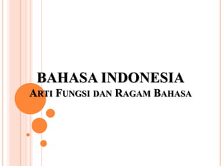 BAHASA INDONESIA
ARTI FUNGSI DAN RAGAM BAHASA

 