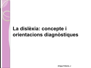 La dislèxia: concepte i orientacions diagnòstiques Artigas Pallarès, J 
