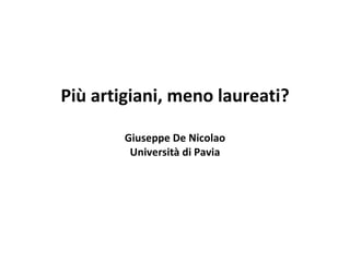 Più artigiani, meno laureati? Giuseppe De Nicolao Università di Pavia 