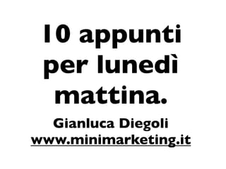 10 appunti
 per lunedì
  mattina.
  Gianluca Diegoli
www.minimarketing.it
 