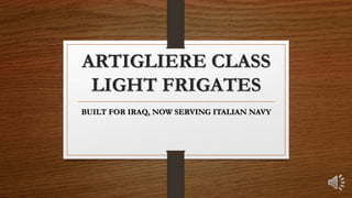 ARTIGLIERE CLASS
LIGHT FRIGATES
BUILT FOR IRAQ, NOW SERVING ITALIAN NAVY
 