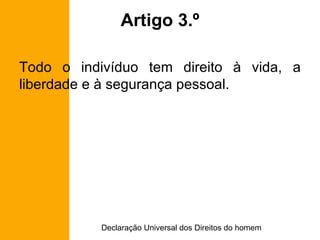 Artigo 3.º Todo o indivíduo tem direito à vida, a liberdade e à segurança pessoal. 