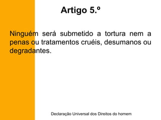Artigo 5.º Ninguém será submetido a tortura nem a penas ou tratamentos cruéis, desumanos ou degradantes. 