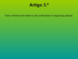 Artigo 3.º Todo o indivíduo tem direito à vida, à liberdade e à segurança pessoal. 