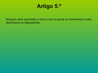 Artigo 5.º Ninguém será submetido a tortura nem a penas ou tratamentos cruéis, desumanos ou degradantes. 