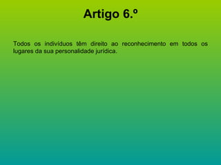 Artigo 6.º Todos os indivíduos têm direito ao reconhecimento em todos os lugares da sua personalidade jurídica. 
