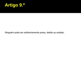 Artigo 9.º Ninguém pode ser arbitrariamente preso, detido ou exilado. 
