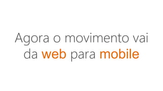Agora o movimento vai
da web para mobile
 
