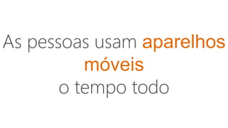 As pessoas usam aparelhos
móveis
o tempo todo
 
