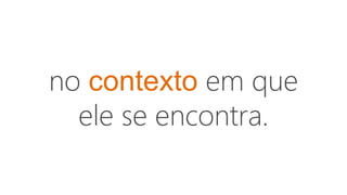 no contexto em que
ele se encontra.
 