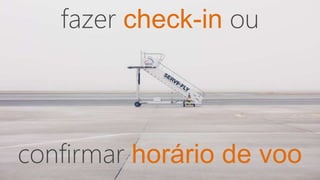 fazer check-in ou
confirmar horário de voo
 