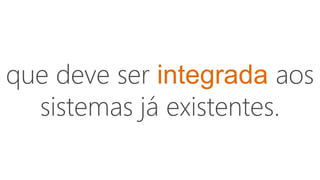 que deve ser integrada aos
sistemas já existentes.
 