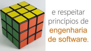e respeitar
princípios de
engenharia
de software.
 