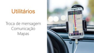 Utilitários
Troca de mensagem
Comunicação
Mapas
 