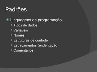 Padrões Linguagens de programação Tipos de dados Variáveis Nomes Estruturas de controle Espaçamentos (endentação) Comentários 