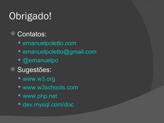 Obrigado! Contatos: emanuelpoletto.com [email_address] @emanuelpo Sugestões: www.w3.org www.w3schools.com www.php.net dev.mysql.com/doc 
