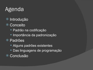 Agenda Introdução Conceito Padrão na codificação Importância da padronização Padrões Alguns padrões existentes Das linguagens de programação Conclusão 