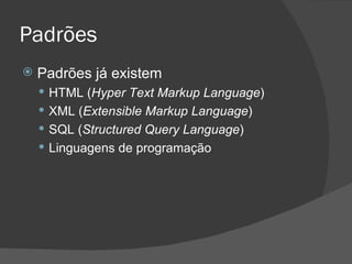 Padrões Padrões já existem HTML ( Hyper Text Markup Language ) XML ( Extensible Markup Language ) SQL ( Structured Query Language ) Linguagens de programação 