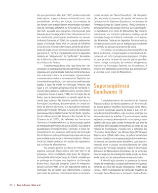 274 | Bacia do Paraná - Milani et al.
teis que permitiram a Du Toit (1927), ainda muito cedo
neste século, sugerir a deriva continental como uma
possibilidade científica, em função da correlação de
tais fósseis com os equivalentes encontrados nos depó-
sitos da Formação Whitehill, na África do Sul. A Forma-
ção Irati, ajustada aos esquemas internacionais pela
datação geocronológica de zircões nela presentes (cin-
zas vulcânicas), posiciona-se atualmente no neo-Ar-
tinskiano (Santos et al. 2006). Na sucessão sedimentar,
segue a Formação Serra Alta um pacote de folhelhos
cinza-escuros finamente laminados, produto de decan-
tação de argila em um contexto marinho de baixa ener-
gia (Gama Jr., 1979) e interpretados como os depósitos
relativos ao “afogamento” do “golfo Irati”. Na realida-
de, a última incursão marinha importante documenta-
da na Bacia do Paraná.
A sedimentação Passa Dois “pós-Serra Alta” de-
senvolveu-se acompanhando uma definitiva tendência
regressiva em grande escala. Sistemas continentais pas-
sam a dominar a bacia de acumulação, representando
o assoreamento da bacia remanescente. Depósitos do-
minantemente pelíticos, com estruturas sedimentares
ligadas à ação de marés na Formação Teresina, dão
lugar a um complexo progradacional de red beds in-
cluindo lobos deltaicos, pelitos lacustres, arenitos eólicos
e depósitos fluviais (Lavina, 1988) da Formação Rio do
Rasto, que se desenvolveram no sentido geral de no-
roeste para sudeste. No domínio paulista da bacia, a
Formação Corumbataí, documentando um amplo sis-
tema de planície de marés, é a equivalente litoestrati-
gráfica da Formação Teresina. A fauna de vertebrados
(pareiassaurídeos) da Formação Rio do Rasto, registra-
da em afloramentos do Paraná e Rio Grande do Sul
(Cisneros et al. 2005), são referíveis aos faunacrons
Gamkano e Hoedemakerano da biocronologia global
de tetrápodes permianos de Lucas (2006), cuja idade é
guadalupiana (mesopermiana). Contudo, o maior de-
senvolvimento em espessura sedimentar da Formação
Rio do Rasto em subsuperfície permite especular-se que
essaunidadepossaatingiroPermianoSuperior-Triássico
inicial no interior da bacia, em seções não representa-
das na faixa de afloramentos.
Na porção gaúcha da Bacia do Paraná, uma
espessa sucessão flúvio-eólica com até 500 m de
possança, como constatado pelo poço de Alegrete,
corresponde à Formação Sanga do Cabral, unidade que
se prolonga ao Uruguai nos depósitos da Formação
Buena Vista. O pacote Sanga do Cabral foi interpreta-
do por Lavina (1988) como um equivalente lateral da
Formação Rio do Rasto, que representaria o avanço
para norte de sistemas continentais sobre os remanes-
centes lacustres da “Bacia Passa Dois”. Tal interpreta-
ção, associada à presença de répteis da biozona de
Lystrosaurus do Scythiano (Eotriássico) nos estratos da
Formação Sanga do Cabral (Lavina, 1988), corrobora o
posicionamento da porção terminal da Superseqüên-
cia Gondwana I no início do Mesozóico. No domínio
setentrional, um contexto sedimentar análogo ao da
Formação Sanga do Cabral é conhecido como Forma-
ção Pirambóia. Trata-se de depósitos fluviais e eólicos
compondo uma cunha que se adelgaça para sudoeste
no sentido da porção paranaense da bacia.
Em síntese, no arcabouço aloestratigráfico da
Bacia do Paraná, a Superseqüência Gondwana I do-
cumenta um ciclo transgressivo-regressivo comple-
to, que se inicia na base do pacote glacial pensilva-
niano, atinge condições de máximo afogamento
marinho na Formação Palermo no Artinskiano, e
encerra em depósitos continentais que colmatariam
a sinéclise já no início do Mesozóico.
Superseqüência
Gondwana II
O estabelecimento da ocorrência do Sistema
Triássico na Bacia do Paraná apresenta um forte vínculo
ao pacote pelítico fossilífero da Formação Santa Maria,
que ocorre na porção gaúcha da bacia e que, em ter-
mos de conteúdo fossilífero, não encontra analogia nos
demais domínios da sinéclise. O posicionamento destes
red beds com restos de vertebrados no arcabouço estra-
tigráfico da bacia, pelo caráter limitado de sua área de
ocorrência, tem suscitado controvérsias ao longo de sua
história de investigação, iniciada com a definição das
“Camadas Santa Maria” por Moraes Rego (1930) apud
Baptista et al. (1984). Além disso, os pelitos Santa Maria
ocorrem inseridos numa espessa seção dominantemen-
te arenosa, em grande parte afossilífera, que abarca o
intervalo entre o pacote reconhecidamente de idade
permiana da Formação Sanga do Cabral e a Formação
Botucatu, do Neojurássico-Eocretáceo, de tal sorte que
diversos aspectos da estratigrafia desta porção da bacia
ainda estão por ser adequadamente equacionados.
A identificação pioneira da presença de restos
fósseis de vertebrados na seção sedimentar em questão
remonta ao início do século (Woodward, 1907 apud
Faccini, 1989). Investigações do conteúdo fossilífero da
Formação Santa Maria que se tornaram clássicas foram
 