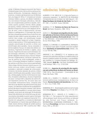 B. Geoci. Petrobras, Rio de Janeiro, v. 15, n. 2, p. 265-287, maio/nov. 2007 | 279
zontal. O Membro Echaporã encerra em São Paulo a
Litofácies Rubião Júnior, de ocorrência restrita às ime-
diações de Botucatu. Corresponde a depósitos mais
proximais, correlatos geneticamente aos do Membro
Serra da Galga em Minas. É composto por estratos
arenosos médios a grossos, de seleção moderada a
má, com intensa cimentação carbonáticas, intercala-
dos com conglomerados polimíticos (basalto, domi-
nantes, quartzo, quartzito, milonito, silexito, geodos
de quartzo, nódulos carbonáticos remobilizados). O
Membro Echaporã formou-se como depósitos de len-
çóis de areia, onde se desenvolveram calcretes
freáticos e pedogenéticos. A Formação São José do
Rio Preto compreende arenitos finos a muito finos com
frações de areia média e grossa secundárias, de cor
marrom claro a bege, com estratificação cruzada
acanalada e tabular tangencial na base, freqüente-
mente conglomeráticos. A formação apresenta inter-
calações subordinadas de arenitos a siltitos com
estratificação plano-paralela, marcas onduladas e
lamitos argilosos maciços. Os clastos são nódulos car-
bonáticos, fragmentos de lamitos e argilitos, seixos
silicosos, fragmentos de ossos e outros bioclastos. Exi-
be cimentação carbonática com freqüência. Corres-
ponde a depósitos arenosos pouco maturos, freqüen-
temente conglomeráticos, de barras e planícies flu-
viais de sistemas de canais entrelaçados, amplos e
rasos. A Formação Presidente Prudente é composta
por arenitos muito finos a finos marrons avermelhados
claros a bege e lamitos arenosos marrons escuros. As
lentes arenosas exibem estratificação cruzada
acanalada e sigmoidal (unidades de corte-e-preen-
chimento). Os estratos tabulares de arenitos e siltitos
exibem estratificação plano-paralela, marcas ondula-
das, climbing ripples, brechas intraformacionais (argi-
litos, intraclastos carbonáticos, silicosos e fragmentos
de ossos). Correspondem a depósitos de sistema flu-
vial meandrante arenoso fino, de canais rasos com
sinuosidade relativamente baixa, composto pela
alternância de depósitos de preenchimento de canais
amplos, com depósitos de planícies de inundação/rom-
pimento de diques marginais (crevasse). Estes últimos
podem preservar esqueletos e carcaças menos desar-
ticulados, como cascos de tartarugas. Os Analcimitos
Taiúva (não-aflorantes) são rochas extrusivas de natu-
reza alcalina intercaladas na parte superior Formação
Vale do Rio do Peixe, com espessura máxima de 15 m.
Ocorrem em subsuperfície, a noroeste de Jaboticabal
(SP).Apresentamcormarromclaroavermelhadoaama-
relado, textura afanítica e feições de caráter vulcânico
extrusivo (Coimbra et al. 1981; Coutinho et al. 1982)
referências bibliográficas
ALMEIDA, F. F. M.; MELO, M. S. A. Bacia do Paraná e o
vulcanismo mesozóico. In: INSTITUTO DE PESQUISAS
TECNOLÓGICAS DO ESTADO DE SÃO PAULO – IPT.
Mapa Geológico do Estado de São Paulo, São Paulo:
IPT, 1981, v.1, p.46-81. Escala l:500.000.
ALMEIDA, F. F. M. Tectônica da Bacia do Paraná no
Brasil. São Paulo, Paulipetro, 1980. 187 p.
ALVES, R. G. Correlação estratigráfica de alta resolu-
ção aplicada ao Permiano Inferior da Bacia do Paraná
na região de Candiota, Rio Grande do Sul. 1994. 114
p. Tese (Mestrado) - Universidade Federal do Rio Grande
do Sul, Porto Alegre, 1994.
AMARAL, G.;CORDANI,U.G.;KAWASHITA,K.;REYNOLDS,
J. H. Potassium-argon dates of basaltic rocks from Southern
Brazil. Geochimica et Cosmochimica Acta, Oxford, v. 30,
n. 2, p. 159-189, 1966.
ANDRADE, S. M.; CAMARÇO, P. E. N. Seqüências sedi-
mentares pré-carboníferas dos flancos nordeste da Bacia do
Paraná e sudoeste da Bacia do Parnaíba e suas possibilida-
des uraníferas. In: Congresso Brasileiro de Geologia, 32.,
1982, Salvador. Anais do... São Paulo: Sociedade Brasilei-
ra de Geologia, 1982. v. 5, p. 2132-2144.
ASSINE, M. L. Aspectos da estratigrafia das seqüên-
cias pré-carboníferas da Bacia do Paraná no Brasil.
1996. 207 p. Tese (Doutorado) - Universidade de São
Paulo, São Paulo, 1996.
ASSINE, M. L.; SOARES, P. C.; MILANI, E. J. Seqüências
tectono-sedimentares mesopaleozóicas da Bacia do
Paraná. Revista Brasileira de Geociências, São Paulo,
v. 24, n. 2, p. 77-89, 1994.
BARBERENA, M. C. Bioestratigrafia preliminar da Formação
SantaMaria.Pesquisas,PortoAlegre,v.7.p.111-119,1977.
BARBERENA, M. C.; ARAÚJO, D. C.; LAVINA, E. L.;
FACCINI, U. F. The evidence for close paleofaunistic
affinity between South America and Africa, as indicated
by Late Permian and Triassic tetrapods. In:
INTERNATIONAL GONDWANA SYMPOSIUM, 7.; 1991,
São Paulo. Proceedings. São Paulo, Universidade de São
Paulo, 1991. p. 455-467.
 