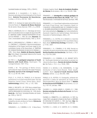 B. Geoci. Petrobras, Rio de Janeiro, v. 15, n. 2, p. 265-287, maio/nov. 2007 | 281
Sociedade Brasileira de Geologia, 1970. p. 359-412.
DAEMON, R. F.; QUADROS, L. P.; SILVA, L. C.
Devonian palinology and biostratigraphy of the Paraná
Basin. Boletim Paranaense de Geociências,
Curitiba, v. 21/ 22, p. 99-132, 1967.
DERBY, O. A. Geologia da região diamantífera da pro-
víncia do Paraná. In: Arquivos do Museu Nacional.
Rio de Janeiro: Museu Nacional, 1878. v. 3, p. 89-96.
DINO, R.; RODRIGUES, M. A. C. Palinologia da Forma-
ção Furnas (Eodevoniano) na região de Jaguariaíva (PR).
In: SIMPÓSIO SOBRE CRONOESTRATIGRAFIA DA BA-
CIA DO PARANÁ, 1., 1993, Rio Claro. Resumos. Rio
Claro: Universidade Estadual Paulista, 1993. p. 24-25.
DINO, R.; BERGAMASCHI, S.; PEREIRA, E.; MELO, J. H.
G.; LOBOZIAK, S.; STEEMANS, P. Biochronostratigraphic
investigations of the Pragian and Emsian stages on the
southeastern border of the Paraná Basin. In: SIMPÓSIO
DE CRONOESTRATIGRAFIA DA BACIA DO PARANÁ, 2.,
1995, Porto Alegre. Boletim de Resumos Expandi-
dos. Porto Alegre: Universidade Federal do Rio Grande
do Sul, 1995. p. 19-25.
DU TOIT, A. L. A geological comparison of South
America with South Africa. Washington: The
Carnegie Institution. 1927. 157 p.
EVANS, J. W. The geology of Matto Grosso,
particularly the region drained by the Upper Paraguay.
Quarterly Journal of the Geological Society, v.
50, n. 2, p. 85-104, 1894.
EYLES, C. H.; EYLES, N.; FRANÇA, A. B. Glaciation
and tectonics in an active intracratonic basin: the Late
Palaeozoic Itararé Group, Paraná Basin, Brazil.
Sedimentology, Oxford, v. 40, p. 1-25. 1993.
FARIA, A.; REIS NETO, J. M. 1978. Nova unidade litoes-
tratigráfica pré-Furnas no sudoeste de Goiás. In: CON-
GRESSO BRASILEIRO DE GEOLOGIA, 30., 1978, Recife.
Anais do... São Paulo: Sociedade Brasileira de Geolo-
gia, 1978. p. 136-137.
FARIA, A. Formação Vila Maria - nova unidade litoes-
tratigráfica siluriana da Bacia do Paraná. Ciências da
Terra, Salvador, v. 3, p. 12-15.
FERNANDES, L. A.; COIMBRA, A. M. A Bacia Bauru
(Cretáceo Superior, Brasil). Anais da Academia Brasileira
de Ciências, Rio de Janeiro, v. 68, n. 2, p. 195-205. 1996.
FERNANDES, L. A. Estratigrafia e evolução geológica da
parte oriental da Bacia Bauru (Ks, Brasil). 1998. 216 p.
Tese(Doutorado)-UniversidadedeSãoPaulo,SãoPaulo,1998.
FERNANDES, L. A. Caiuá Desert sedimentary environments
and facies (Caiuá Group, Late Cretaceous, Brazil). In:
CONGRESO LATINOAMERICANO DE SEDIMENTOLOGÍA,
4.; REUNIÓNARGENTINADESEDIMENTOLOGÍA,11.,2006,
San Carlos de Bariloche. Resúmes. San Carlos de Bariloche:
Asociación Argentina de Sedimentologia; International
Association of Sedimentologists. 2006. p. 97.
FERNANDES, L. A.; CASTRO, A. B.; BASILICI, G. Seismites
in continental sand sea deposits of the Caiuá Desert, Bauru
Basin, Brazil. Sedimentary Geology, Amsterdam, v. 199,
p. 51-64, 2007.
FERNANDES, L. A.; COIMBRA, A. M. 2000. Revisão es-
tratigráfica da parte oriental da Bacia Bauru (Neocretáceo).
Revista Brasileira de Geociências, São Paulo, v. 30, n.
4, p. 723-734, 2000.
FERNANDES, L. A.; COIMBRA, A. M.; BRANDT NETO,
M. Silicificação hidrotermal neocretácea na porção me-
ridional da Bacia Bauru. Revista do Instituto Geológi-
co, São Paulo, v. 14, n. 2, p. 19-26, 1993.
FODOR, R. V.; MCKEE, E. M.; ROISENBERG, A. Age
distribution of Serra Geral (Paraná) flood basalts,
southern Brazil. Journal of South American Earth
Sciences, Oxford, v. 2, p. 343-349, 1989.
FRANÇA, A. B.; POTTER, P. E. Estratigrafia, ambiente de-
posicional e análise de reservatório do Grupo Itararé
(Permocarbonífero), Bacia do Paraná (Parte 1). Boletim
de Geociências da PETROBRAS, Rio de Janeiro, v. 2, n.2-
4, p. 147-191, abr./dez. 1988
FULFARO, V. J.; GAMA JUNIOR, E.; SOARES, P. C. 1980.
Revisão estratigráfica da Bacia do Paraná. São Paulo:
Paulipetro, 167 p.
FULFARO, V. J.; PERINOTTO, J. A. J.; BARCELOS, J. H. 1991. For-
maçãoTietê:opós-glacialnoEstadodeSãoPaulo.In:SIMPÓSIO
DE GEOLOGIA DO SUDESTE, 2., 1991, São Paulo. Atas. São
Paulo: Sociedade Brasileira de Geologia, 1991. p. 397-404.
FULFARO, V. J.; SAAD, A. R.; SANTOS, M. V.; VIANNA,
 