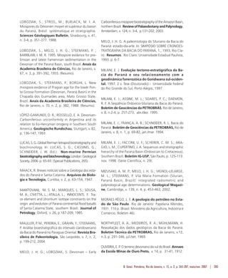 B. Geoci. Petrobras, Rio de Janeiro, v. 15, n. 2, p. 265-287, maio/nov. 2007 | 283
LOBOZIAK, S.; STREEL, M.; BURJACK, M. I. A.
Miospores du Dévonien moyen et supérieur du bassin
du Paraná, Brésil: systématique et stratigraphie.
Sciences Géologiques Bulletin, Strasbourg, v. 41,
n. 3-4, p. 351-377. 1988.
LOBOZIAK, S.; MELO, J. H. G.; STEEMANS, P. ;
BARRILARI, I. M. R. 1995. Miospore evidence for pre-
Emsian and latest Famennian sedimentation in the
Devonian of the Paraná Basin, south Brazil. Anais da
Academia Brasileira de Ciências, Rio de Janeiro, v.
67, n. 3, p. 391-392, 1955. (Resumo).
LOBOZIAK, S.; STEEMANS, P.; BORGHI, L. New
miospore evidence of Pragian age for the lower Pon-
ta Grossa Formation (Devonian, Paraná Basin) in the
Chapada dos Guimarães area, Mato Grosso State,
Brazil. Anais da Academia Brasileira de Ciências,
Rio de Janeiro, v. 70, n. 2, p. 382, 1988. (Resumo).
LÓPEZ-GAMUNDÍ, O. R.; ROSSELLO, E. A. Devonian-
Carboniferous unconformity in Argentina and its
relation to Eo-Hercynian orogeny in Southern South
America. Geologische Rundschau, Stuttgart, v. 82,
p. 136-147, 1993.
LUCAS,S.G.GlobalPermiantetrapodbiostratigraphyand
biochronology. In: LUCAS, S. G.; CASSINIS, G.;
SCHNEIDER, J. W. (Ed.). Non-marine Permian
biostratigraphyandbiochronology.London:Geological
Society, 2006. p. 65-93. (Special Publications, 265).
MAACK, R. Breves notícias sobre a Geologia dos esta-
dos do Paraná e Santa Catarina. Arquivos de Biolo-
gia e Tecnologia, Curitiba, v. 2, p. 63-154, 1947.
MANTOVANI, M. S. M.; MARQUES, L. S.; SOUSA,
M. A.; CIVETTA, L.; ATALLA, L.; INNOCENTI, F. Tra-
ce element and strontium isotope constraints on the
origin and evolution of Paraná continental flood basalts
of Santa Catarina State, southern Brazil. Journal of
Petrology, Oxford, v. 26, p.187-209, 1985.
MAULLER, P. M.; PEREIRA, E.; GRAHN, Y.; STEEMANS,
P. Análise bioestratigráfica do intervalo Llandoveriano
da Bacia do Paraná no Paraguai Oriental. Revista Bra-
sileira de Paleontologia, São Leopoldo, v. 7, n. 2,
p. 199-212, 2004.
MELO, J. H. G.; LOBOZIAK, S. Devonian – Early
CarboniferousmiosporebiostratigraphyoftheAmazonBasin,
northernBrazil. ReviewofPalaeobotanyandPalynology,
Amsterdam, v. 124, n. 3-4, p.131-202, 2003.
MELO, J .H. G. A paleontologia do Siluriano da Bacia do
Paraná: estado-da-arte. In: SIMPÓSIO SOBRE CRONOES-
TRATIGRAFIA DA BACIA DO PARANÁ, 1., 1993, Rio Cla-
ro. Resumos. Rio Claro: Universidade Estadual Paulista,
1993. p. 6-7.
MILANI, E. J. Evolução tectono-estratigráfica da Ba-
cia do Paraná e seu relacionamento com a
geodinâmica fanerozóica do Gondwana sul-ociden-
tal. 1997. 2 v. Tese (Doutorado) - Universidade Federal
do Rio Grande do Sul, Porto Alegre, 1997.
MILANI, E. J.; ASSINE, M. L.; SOARES, P. C.; DAEMON,
R. F. A Seqüência Ordovício-Siluriana da Bacia do Paraná.
Boletim de Geociências da PETROBRÁS, Rio de Janeiro,
v. 8, n.2-4, p. 257-273, abr./dez. 1995.
MILANI, E. J.; FRANÇA, A. B.; SCHNEIDER, R. L. Bacia do
Paraná. Boletim de Geociências da PETROBRÁS, Rio de
Janeiro, v. 8, n. 1, p. 69-82, jan./mar. 1994.
MILANI, E. J.; FACCINI, U. F.; SCHERER, C. M. S.; ARA-
ÚJO, L. M.; CUPERTINO, J. A. Sequences and stratigraphic
hierarchy of the Paraná Basin (Ordovician to Cretaceous),
Southern Brazil. Boletim IG-USP, São Paulo, p. 125-173.
nov. 1998. (Série Científica, n. 29).
MIZUSAKI, A. M. P.; MELO, J. H. G.; VIGNOL-LELARGE,
M. L.; STEEMANS, P. Vila Maria Formation (Silurian,
Paraná Basin, Brazil): integrated radiometric and
palynological age determinations. Geological Magazi-
ne, Cambridge, v. 139, n. 4, p. 453-463, 2002.
MORAES RÊGO, L. F. A geologia do petróleo no Esta-
do de São Paulo. Rio de Janeiro: Papelaria Mendes,
1931. 110 p. (Brasil. Ministério da Agricultura, Indústria e
Comércio. Boletim 46).
NORTHFLEET, A. A.; MEDEIROS, R. A.; MÜHLMANN, H.
Reavaliação dos dados geológicos da Bacia do Paraná.
Boletim Técnico da PETROBRAS, Rio de Janeiro, v.12,
n.3, p. 291-346, jul./set. 1969.
OLIVEIRA,E.P.OterrenodevonianodosuldoBrasil.Annaes
da Escola Minas de Ouro Preto, v. 14, p. 31-41, 1912.
 