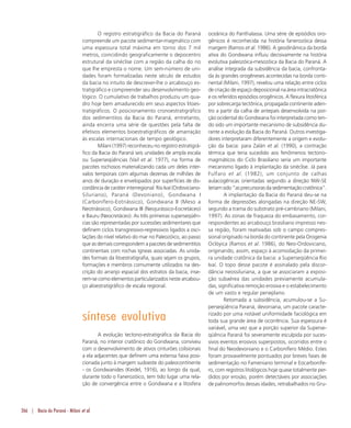 266 | Bacia do Paraná - Milani et al.
O registro estratigráfico da Bacia do Paraná
compreende um pacote sedimentar-magmático com
uma espessura total máxima em torno dos 7 mil
metros, coincidindo geograficamente o depocentro
estrutural da sinéclise com a região da calha do rio
que lhe empresta o nome. Um sem-número de uni-
dades foram formalizadas neste século de estudos
da bacia no intuito de descrever-lhe o arcabouço es-
tratigráfico e compreender seu desenvolvimento geo-
lógico. O cumulativo de trabalhos produziu um qua-
dro hoje bem amadurecido em seus aspectos litoes-
tratigráficos. O posicionamento cronoestratigráfico
dos sedimentitos da Bacia do Paraná, entretanto,
ainda encerra uma série de questões pela falta de
efetivos elementos bioestratigráficos de amarração
às escalas internacionais de tempo geológico.
Milani (1997) reconheceu no registro estratigrá-
fico da Bacia do Paraná seis unidades de ampla escala
ou Superseqüências (Vail et al. 1977), na forma de
pacotes rochosos materializando cada um deles inter-
valos temporais com algumas dezenas de milhões de
anos de duração e envelopados por superfícies de dis-
cordância de caráter interregional: Rio Ivaí (Ordoviciano-
Siluriano), Paraná (Devoniano), Gondwana I
(Carbonífero-Eotriássico), Gondwana II (Meso a
Neotriássico), Gondwana III (Neojurássico-Eocretáceo)
e Bauru (Neocretáceo). As três primeiras superseqüên-
cias são representadas por sucessões sedimentares que
definem ciclos transgressivo-regressivos ligados a osci-
lações do nível relativo do mar no Paleozóico, ao passo
que as demais correspondem a pacotes de sedimentitos
continentais com rochas ígneas associadas. As unida-
des formais da litoestratigrafia, quais sejam os grupos,
formações e membros comumente utilizados na des-
crição do arranjo espacial dos estratos da bacia, inse-
rem-se como elementos particularizados neste arcabou-
ço aloestratigráfico de escala regional.
síntese evolutiva
A evolução tectono-estratigráfica da Bacia do
Paraná, no interior cratônico do Gondwana, conviveu
com o desenvolvimento de ativos cinturões colisionais
a ela adjacentes que definem uma extensa faixa posi-
cionada junto à margem sudoeste do paleocontinente
- os Gondwanides (Keidel, 1916), ao longo da qual,
durante todo o Fanerozóico, tem tido lugar uma rela-
ção de convergência entre o Gondwana e a litosfera
oceânica do Panthalassa. Uma série de episódios oro-
gênicos é reconhecida na história fanerozóica dessa
margem (Ramos et al. 1986). A geodinâmica da borda
ativa do Gondwana influiu decisivamente na história
evolutiva paleozóica-mesozóica da Bacia do Paraná. A
análise integrada da subsidência da bacia, confronta-
da às grandes orogêneses acontecidas na borda conti-
nental (Milani, 1997), revelou uma relação entre ciclos
de criação de espaço deposicional na área intracratônica
e os referidos episódios orogênicos. A flexura litosférica
por sobrecarga tectônica, propagada continente aden-
tro a partir da calha de antepaís desenvolvida na por-
ção ocidental do Gondwana foi interpretada como ten-
do sido um importante mecanismo de subsidência du-
rante a evolução da Bacia do Paraná. Outros investiga-
dores interpretaram diferentemente a origem e evolu-
ção da bacia: para Zalán et al. (1990), a contração
térmica que teria sucedido aos fenômenos tectono-
magmáticos do Ciclo Brasiliano seria um importante
mecanismo ligado à implantação da sinéclise. Já para
Fulfaro et al. (1982), um conjunto de calhas
aulacogênicas orientadas segundo a direção NW-SE
teriamsido“asprecursorasdasedimentaçãocratônica”.
A implantação da Bacia do Paraná deu-se na
forma de depressões alongadas na direção NE-SW,
segundo a trama do substrato pré-cambriano (Milani,
1997). As zonas de fraqueza do embasamento, cor-
respondentes ao arcabouço brasiliano impresso nes-
sa região, foram reativadas sob o campo compres-
sional originado na borda do continente pela Orogenia
Oclóyica (Ramos et al. 1986), do Neo-Ordoviciano,
originando, assim, espaço à acomodação da primei-
ra unidade cratônica da bacia: a Superseqüência Rio
Ivaí. O topo desse pacote é assinalado pela discor-
dância neossiluriana, a que se associaram a exposi-
ção subaérea das unidades previamente acumula-
das, significativa remoção erosiva e o estabelecimento
de um vasto e regular peneplano.
Retomada a subsidência, acumulou-se a Su-
perseqüência Paraná, devoniana, um pacote caracte-
rizado por uma notável uniformidade faciológica em
toda sua grande área de ocorrência. Sua espessura é
variável, uma vez que a porção superior da Superse-
qüência Paraná foi severamente esculpida por suces-
sivos eventos erosivos superpostos, ocorridos entre o
final do Neodevoniano e o Carbonífero Médio. Estes
foram provavelmente pontuados por breves fases de
sedimentação no Fameniano terminal e Eocarbonífe-
ro, com registros litológicos hoje quase totalmente per-
didos por erosão, porém detectáveis por associações
de palinomorfos dessas idades, retrabalhados no Gru-
 