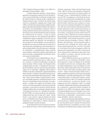 270 | Bacia do Paraná - Milani et al.
1991), Seqüência Devoniana (Milani et al. 1994) e Su-
perseqüência Paraná (Milani, 1997).
O pacote devoniano da bacia, o Grupo Paraná,
apresenta uma espessura máxima em torno dos 800 m,
como no poço de Alto Piquiri, perfurado na região oeste
do Estado do Paraná. Possança similar é observada no
Paraguai oriental, onde a ocorrência de estratos devo-
nianos em subsuperfície, sugerida já por Lange e Petri
(1967), foi finalmente comprovada por trabalhos palino-
lógicosefetuadospelaPetrobras(inéditos).Namaiorpar-
te da bacia, esta superseqüência assenta-se sobre os
estratos ordovício-silurianos do Grupo Rio Ivaí, mas tam-
bém pode ser encontrado diretamente sobre os litotipos
do embasamento da sinéclise. A base do pacote
devoniano coincide com uma superfície de discordância
notavelmente regular e aplainada, de tal sorte que sua
geometria regional, em particular a da Formação Fur-
nas, configura um imenso blanket, com cerca de 250 m
de espessura em toda sua ampla área de ocorrência. O
topo do pacote é assinalado por outra discordância re-
gional, desenvolvida no final do Devoniano e sobretudo
no Carbonífero. O estabelecimento desta superfície
erosiva subtraiu importantes registros sedimentares da
Bacia do Paraná, correspondentes ao Devoniano termi-
nal e quiçá ao Eocarbonífero.
A Formação Furnas é representada por uma su-
cessão de arenitos quartzosos brancos, médios a gros-
sos, caulínicos e exibindo estratificações cruzadas de
várias naturezas. Próximo à base, são freqüentes leitos
conglomeráticos com até 1 m de espessura. Na sua por-
ção intermediária, dominam arenitos de granulometria
média, que se intercalam a delgados níveis de siltito e
folhelhomuscovítico,salientandooaspectoestratificado
desse intervalo. Cruzadas do tipo espinha de peixe ocor-
remnestenívelintermediáriodaformação(Assine,1996).
Para o topo, arenitos médios a grossos passam a domi-
nar, mas também aparecem camadas de arenitos muito
finos com estratificação do tipo hummocky. Em subsu-
perfície, a porção mais superior da Formação Furnas
mostraumincrementopaulatinonasleiturasdoperfilde
raios gama, o que indica um aumento contínuo de argi-
losidade, evidenciando uma passagem gradacional para
a Formação Ponta Grossa. As “camadas de transição”
de Petri (1948), um conjunto de fácies com arranjo gra-
nodecrescente que inicia na base com o típico “arenito
Furnas” e que culmina a algumas dezenas de metros
acima nos folhelhos da Formação Ponta Grossa, parece
materializar em afloramentos o referido intervalo de
gradação indicado nos perfis de poços.
A Formação Ponta Grossa foi descrita inicialmen-
te no Estado do Paraná, onde é representada por três
membros: Jaguariaíva, Tibagi e São Domingos (Lange
e Petri, 1967). O inferior, que materializa o afogamen-
to dos sistemas transicionais da porção superior da
Formação Furnas, é representado por folhelhos com
cerca de 100 m de espessura, contendo lentes de are-
nito fino com estratificações retrabalhadas por ondas.
Nos 20 m superiores desse pacote, ocorre um folhelho
preto laminado, carbonoso, que configura um impor-
tante marco de correlação estratigráfica em subsuper-
fície, além de constituir potencial gerador de hidrocar-
bonetos gasosos em toda sua área de ocorrência, no
domínio central da Bacia do Paraná. O Membro Tibagi,
areno-síltico, corresponde à porção média da Forma-
ção Ponta Grossa, refletindo um contexto regressivo
de progradação de sistemas deltaicos provenientes da
borda nordeste, onde é bastante expressivo o aporte
dos termos arenosos (Andrade e Camarço, 1982). O
Membro São Domingos, dominantemente pelítico,
documenta nova inundação em ampla escala, que
fecha o registro devoniano pré-”struniano” da sinécli-
se. A Formação Ponta Grossa ultrapassa os 600 m de
espessura em subsuperfície, com 300 m remanescen-
tes em afloramentos. Sedimentitos devonianos ocor-
rem também no Uruguai, onde são reunidos sob a
denominação de Grupo Durazno.
Assine (1996) demonstrou que os arenitos Fur-
nas encerram um rico conteúdo icnofossilífero, impor-
tante argumento a favor da hipótese de acumulação
em plataforma marinha rasa. A datação dessa unida-
de ainda é problemática no que diz respeito à sua por-
ção inferior, sedimentada talvez ainda no Siluriano ter-
minal. O mesmo não se aplica à porção superior, onde
ocorrem – desde o Paraná até Goiás e Mato Grosso –
pelitos portadores de plantas continentais do grupo das
Psilophytales, conhecidas desde Bigarella et al. (1966),
e hoje posicionadas no Lochkoviano superior não-ter-
minal (Gerrienne et al. 2001). Os miósporos associados
a essas tafoflórulas, inicialmente datados como
praguianos por Dino e Rodrigues (1993), na verdade
corroboramaidadeNeolochkovianaindicadapelasplan-
tas, e pertencem a palinozona Mórfon Emsiensis, de
Rubinstein et al. (2005). Esta datação, aliada à relação
de gradacionalidade entre as formações Furnas e Pon-
ta Grossa em escala de bacia, confirma que o Grupo
Paraná tenha se depositado - inteiramente ou na sua
quase totalidade - durante o Devoniano.
Quanto às pesquisas bioestratigráficas na Forma-
ção Ponta Grossa, o trabalho de Clarke (1913), basea-
do num abundante acervo coletado em afloramentos
no Estado do Paraná, é considerado um marco na clas-
sificação dos macrofósseis dessa unidade. Lange (1954)
 